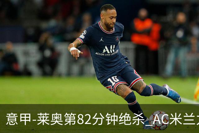 意甲-莱奥第82分钟绝杀 AC米兰力夺3连胜领跑